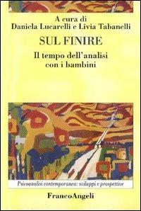 Sul finire. Il tempo dell'analisi con i bambini - Daniela Lucarelli, Livia Tabanelli - Libro Franco Angeli 2005, Psicoanalisi contemporanea: sviluppi e prospettive | Libraccio.it