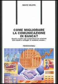 Come migliorare la comunicazione in banca? Spunti creativi per trasformare le relazioni con i clienti e colleghi. E renderle umane... - Silvio Valota - Libro Franco Angeli 2011, Formazione permanente-Problemi d'oggi | Libraccio.it