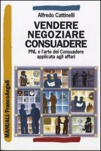 Vendere, negoziare, consuadere. PNL e l'arte di consuadere applicata agli affari - Alfredo Cattinelli - Libro Franco Angeli 2007, Manuali | Libraccio.it