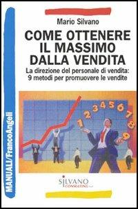 Come ottenere il massimo dalla vendita. La direzione del personale di vendita: 9 metodi per promuovere le vendite - Mario Silvano - Libro Franco Angeli 2010, Manuali | Libraccio.it