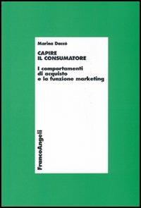 Capire il consumatore. I comportamenti di acquisto e la funzione marketing - Marina Daccò - Libro Franco Angeli 2005, Economia - Textbook | Libraccio.it