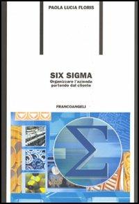Six Sigma. Organizzare l'azienda partendo dal cliente - Paola L. Floris - Libro Franco Angeli 2008, Formazione permanente-Problemi d'oggi | Libraccio.it