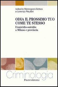 Odia il prossimo tuo come te stesso. L'omicidio-suicidio a Milano e provincia - Isabella Merzagora Betsos, Lorenza Pleuteri - Libro Franco Angeli 2005, Criminologia | Libraccio.it