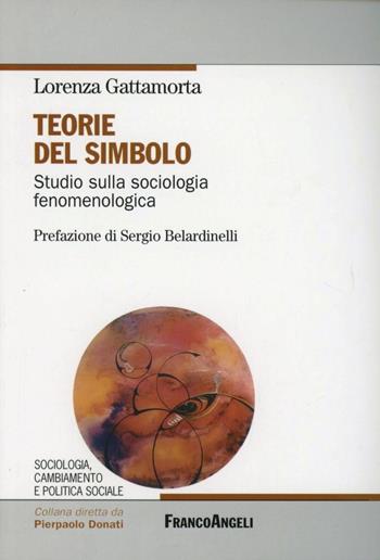 Teorie del simbolo. Studio sulla sociologia fenomenologica - Lorenza Gattamorta - Libro Franco Angeli 2005, Sociologia e politica sociale-Testi | Libraccio.it