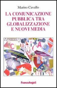 La comunicazione pubblica tra globalizzazione e nuovi media - Marino Cavallo - Libro Franco Angeli 2005, Cultura della comunicazione | Libraccio.it