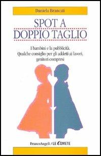 Spot a doppio taglio. I bambini e la pubblicità. Qualche consiglio per gli addetti ai lavori, genitori compresi - Daniela Brancati - Libro Franco Angeli 2006, Le comete | Libraccio.it