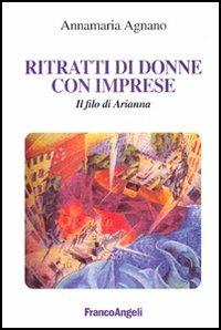 Ritratti di donne con imprese. Il filo di Arianna - Annamaria Agnano - Libro Franco Angeli 2005, Società industriale e postindustriale | Libraccio.it