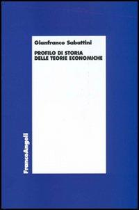 Profilo di storia delle teorie economiche - Gianfranco Sabattini - Libro Franco Angeli 2005, Economia - Teoria economica, pensiero economico | Libraccio.it