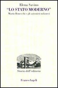 Lo Stato Moderno. Mario Boneschi e gli azionisti milanesi - Elena Savino - Libro Franco Angeli 2005, Studi e ricerche di storia dell'editoria | Libraccio.it