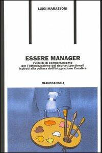 Essere manager. Principi di comportamento per l'ottimizzazione dei risultati gestionali ispirati alla cultura dell'integrazione creativa - Luigi Marastoni - Libro Franco Angeli 2005, Formazione permanente-Problemi d'oggi | Libraccio.it