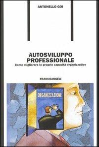 Autosviluppo professionale. Come migliorare le proprie capacità organizzative - Antonello Goi - Libro Franco Angeli 2005, Formazione permanente-Problemi d'oggi | Libraccio.it