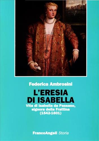 L' eresia di Isabella. Vita di Isabella da Passano, signora della Frattina (1542-1601) - Federica Ambrosini - Libro Franco Angeli 2005, Storia-Studi e ricerche | Libraccio.it