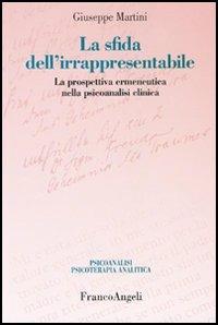 La sfida dell'irrappresentabile. La prospettiva ermeneutica nella psicoanalisi clinica - Giuseppe Martini - Libro Franco Angeli 2005, Psicoan. e psicoter. analitica. Clinica | Libraccio.it