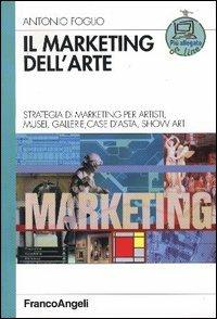 Il marketing dell'arte. Strategia di marketing per artisti, musei, gallerie, case d'asta, show art - Antonio Foglio - Libro Franco Angeli 2009, Azienda moderna | Libraccio.it