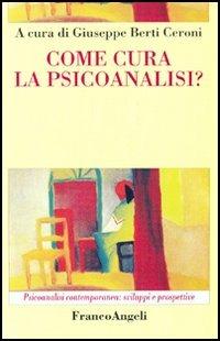 Come cura la psicoanalisi? - Giuseppe Berti Ceroni - Libro Franco Angeli 2005, Psicoanalisi contemporanea: sviluppi e prospettive | Libraccio.it