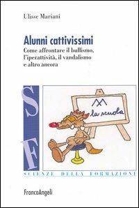 Alunni cattivissimi. Come affrontare il bullismo, l'iperattività, il vandalismo e altro ancora - Ulisse Mariani - Libro Franco Angeli 2009, Scienze della formazione | Libraccio.it