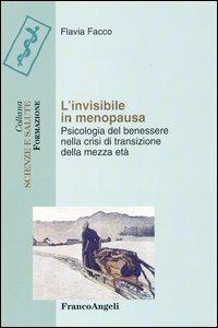 L' invisibile in menopausa. Psicologia del benessere nella crisi di transizione della mezza età - Flavia Facco - Libro Franco Angeli 2010, Scienze e salute. Formazione | Libraccio.it