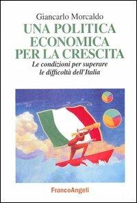 Una politica economica per la crescita. Le condizioni per superare le difficoltà dell'Italia - Giancarlo Morcaldo - Libro Franco Angeli 2005, Società industriale e postindustriale | Libraccio.it