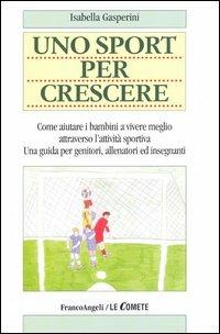 Uno sport per crescere. Come aiutare i bambini a vivere meglio attraverso l'attività sportiva. Una guida per genitori, allenatori e insegnanti - Isabella Gasperini - Libro Franco Angeli 2005, Le comete | Libraccio.it
