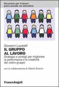 Il gruppo al lavoro. Strategie e consigli per migliorare le performance e la creatività del vostro gruppo - Giovanni Lucarelli - Libro Franco Angeli 2010, Strumenti per il lavoro psico-sociale ed educativo | Libraccio.it
