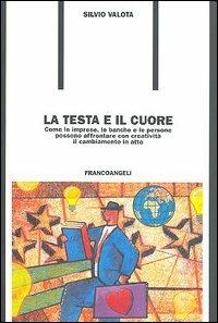 La testa e il cuore. Come le imprese, le banche e le persone possono affrontare con creatività il cambiamento in atto - Silvio Valota - Libro Franco Angeli 2005, Formazione permanente | Libraccio.it