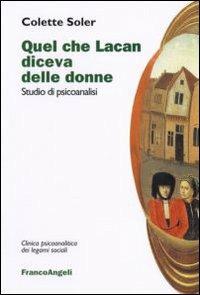Quel che Lacan diceva delle donne. Studio di psicoanalisi - Colette Soler - Libro Franco Angeli 2016, Clinica psicoanalitica dei legami sociali | Libraccio.it