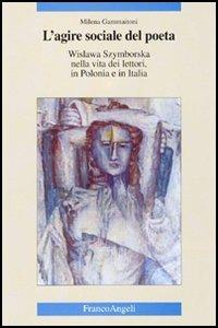 L' agire sociale del poeta. Wislawa Szymborska nella vita dei lettori, in Polonia e in Italia - Milena Gammaitoni - Libro Franco Angeli 2005, Cultura, scienza e società-Univ. Cassino | Libraccio.it