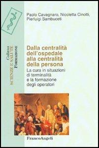 Dalla centralità dell'ospedale alla centralità della persona. La cura in situazioni di terminalità e la formazione degli operatori - Paolo Cavagnaro, Nicoletta Cinotti, Pierluigi Sambuceti - Libro Franco Angeli 2005, Scienze e salute | Libraccio.it