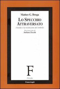 Lo specchio attraversato. I media e la restituzione del simbolo - Matteo Giovanni Brega - Libro Franco Angeli 2005, Filosofia | Libraccio.it