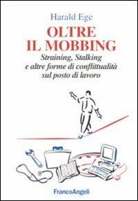 Oltre il mobbing. Straining, stalking e altre forme di conflittualità sul posto di lavoro - Harald Ege - Libro Franco Angeli 2016, La società industriale e postind.-Saggi | Libraccio.it