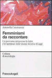 Femminismi da raccontare. Un percorso attravero le lotte e le speranze delle donne di ieri e di oggi - Antonella Cammarota - Libro Franco Angeli 2006, Sociologia | Libraccio.it