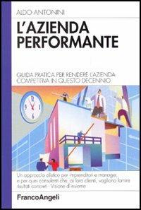 L' azienda performante. Guida pratica per rendere l'azienda competitiva in questo decennio - Aldo Antonini - Libro Franco Angeli 2005, Azienda moderna | Libraccio.it
