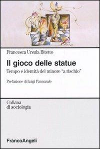 Il gioco delle statue. Tempo e identità del minore «a rischio» - Francesca U. Bitetto - Libro Franco Angeli 2005, Sociologia | Libraccio.it