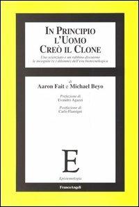 In principio l'uomo creò il clone. Uno scienziato e un rabbino discutono le incognite (e i dilemmi) dell'era biotecnologica - Aaron Fait, Michael Beyo - Libro Franco Angeli 2005, Epistemologia | Libraccio.it