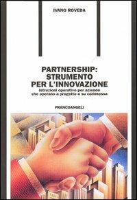 Partnership: strumento per l'innovazione. Istruzioni operative per aziende che operano a progetto o su commessa - Ivano Roveda - Libro Franco Angeli 2006, Formazione permanente | Libraccio.it
