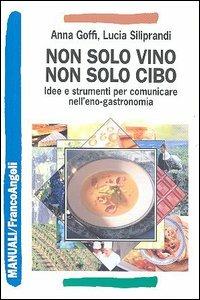 Non solo vino, non solo cibo. Idee e strumenti per comunicare nell'eno-gastronomia - Anna Goffi, Lucia Siliprandi - Libro Franco Angeli 2006, Manuali | Libraccio.it