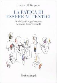 La fatica di essere autentici. Nostalgia di appartenenza, desiderio di individualità - Luciano Di Gregorio - Libro Franco Angeli 2005 | Libraccio.it