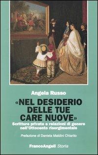 Nel desiderio delle tue care nuove. Scritture private e relazioni di genere nell'Ottocento risorgimentale - Angela Russo - Libro Franco Angeli 2005, Storia-Studi e ricerche | Libraccio.it