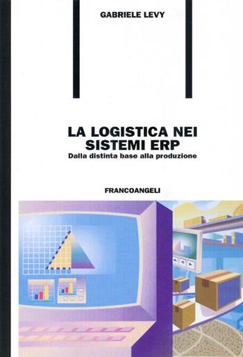 La logistica nei sistemi ERP. Dalla distinta base alla produzione - Gabriele Levy - Libro Franco Angeli 2016, Formazione permanente-Problemi d'oggi | Libraccio.it