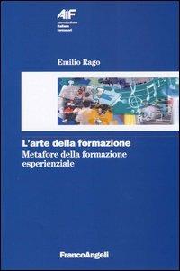 L' arte della formazione. Metafore della formazione esperienziale - Emilio Rago - Libro Franco Angeli 2010, Ass. italiana formatori | Libraccio.it