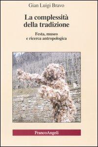 La complessità della tradizione. Festa, museo e ricerca antropologica - Gian Luigi Bravo - Libro Franco Angeli 2007, Antropologia culturale e sociale | Libraccio.it