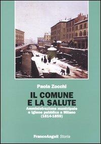 Il Comune e la salute. Amministrazione municipale e igiene pubblica a Milano (1814-1859) - Paola Zocchi - Libro Franco Angeli 2005, Storia-Studi e ricerche | Libraccio.it