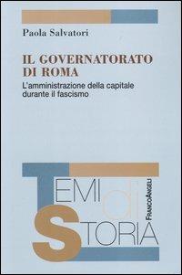 Il governatorato di Roma. L'amministrazione della capitale durante il fascismo - Paola Salvatori - Libro Franco Angeli 2005, Temi di storia | Libraccio.it