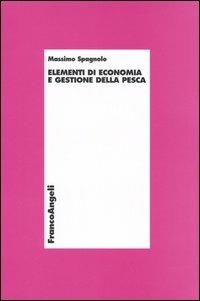 Elementi di economia e gestione della pesca - Massimo Spagnolo - Libro Franco Angeli 2005, Economia - Monografie | Libraccio.it