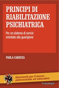 Principi di riabilitazione psichiatrica. Per un sistema di servizi orientato alla guarigione - Paola Carozza - Libro Franco Angeli 2016, Strumenti per il lavoro psico-sociale ed educativo | Libraccio.it
