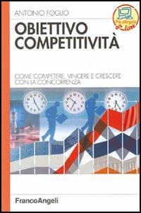 Obiettivo competitività. Come competere, vincere e crescere con la concorrenza - Antonio Foglio - Libro Franco Angeli 2006, Azienda moderna | Libraccio.it