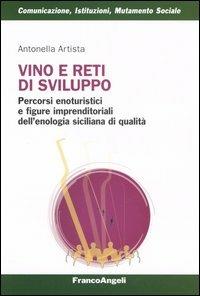 Vino e reti di sviluppo. Percorsi enoturistici e figure imprenditoriali dell'enologia siciliana di qualità - Antonella Artista - Libro Franco Angeli 2005, Comunicazione, istituzioni, mutamento sociale. Ricerche | Libraccio.it