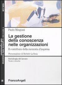 La gestione della conoscenza nelle organizzazioni. Il contributo della memoria d'impresa - Paolo Minguzzi - Libro Franco Angeli 2006, Sociologia del lavoro | Libraccio.it