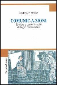 Comunic-a-zioni. Strutture e contesti sociali dell'agire comunicativo - Pierfranco Malizia - Libro Franco Angeli 2011, Cultura della comunicazione | Libraccio.it