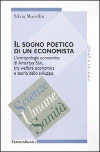 Il sogno poetico di un economista. L'antropologia economica di Amartya Sen, tra welfare economics e teoria dello sviluppo - Silvia Mocellin - Libro Franco Angeli 2005, Scienze umane e sanità | Libraccio.it